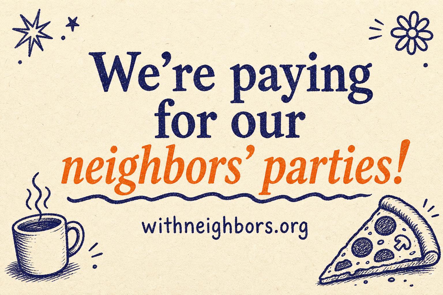 With Neighbors — We're paying for our neighbors' parties!